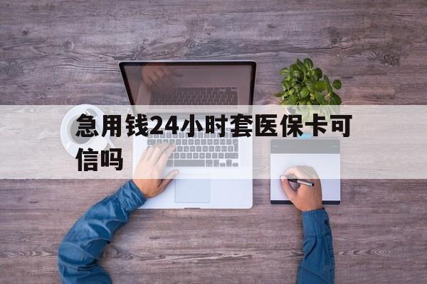 阿勒泰最新急用钱24小时套医保卡可信吗方法分析(最方便真实的阿勒泰急用钱套医保卡联系方式v渠道方法)