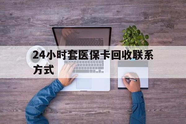阿勒泰最新24小时套医保卡回收联系方式方法分析(最方便真实的阿勒泰急用钱24小时套医保卡方法)