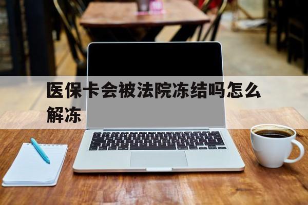 阿勒泰最新医保卡会被法院冻结吗怎么解冻方法分析(最方便真实的阿勒泰医保卡是否会被冻结方法)