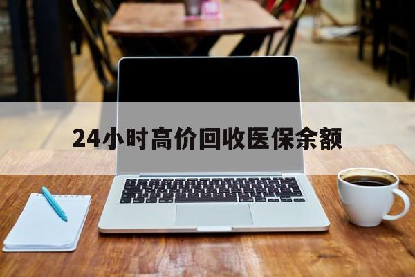 阿勒泰最新24小时高价回收医保余额方法分析(最方便真实的阿勒泰24小时高价回收医保余额是真的吗方法)