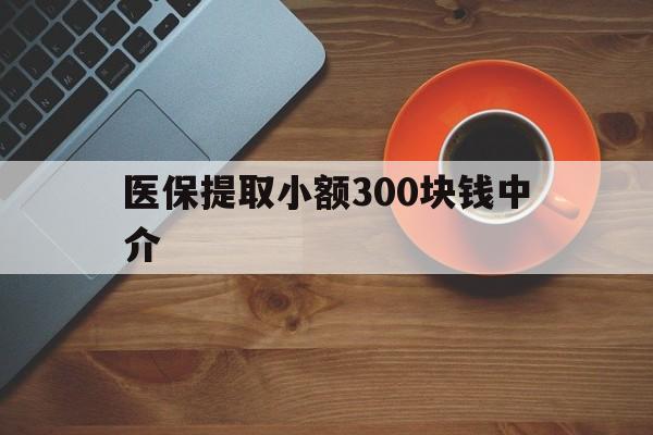 阿勒泰最新医保提取小额300块钱中介方法分析(最方便真实的阿勒泰小额医保300以内提取联系方式方法)