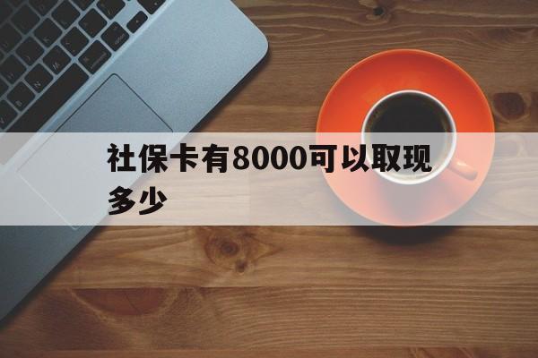 阿勒泰最新社保卡有8000可以取现多少方法分析(最方便真实的阿勒泰社保卡取现方法方法)