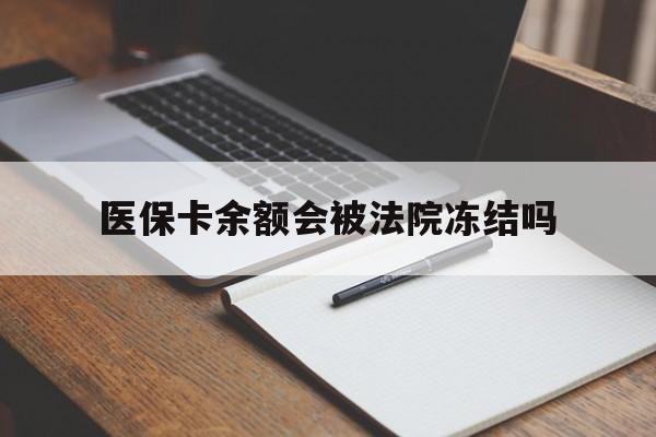 阿勒泰最新医保卡余额会被法院冻结吗方法分析(最方便真实的阿勒泰医保卡的钱能被执行吗方法)