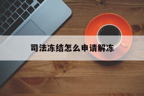 阿勒泰最新司法冻结怎么申请解冻方法分析(最方便真实的阿勒泰司法冻结怎么申请解冻需要多久方法)