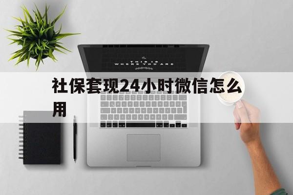 阿勒泰最新社保套现24小时微信怎么用方法分析(最方便真实的阿勒泰社保卡套现有什么办法微信方法)