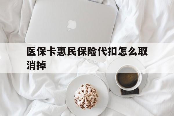 阿勒泰最新医保卡惠民保险代扣怎么取消掉方法分析(最方便真实的阿勒泰惠民保怎么取消自动缴费方法)