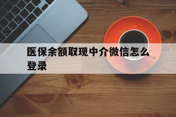 阿勒泰最新医保余额取现中介微信怎么登录方法分析(最方便真实的阿勒泰医保余额线上提取方法)