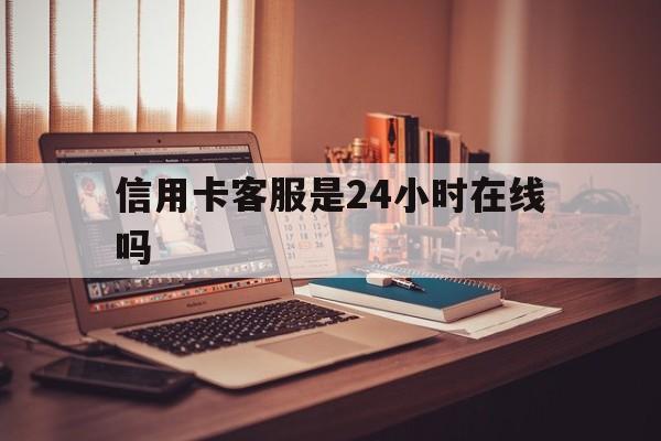 阿勒泰最新信用卡客服是24小时在线吗方法分析(最方便真实的阿勒泰打信用卡客服方法)