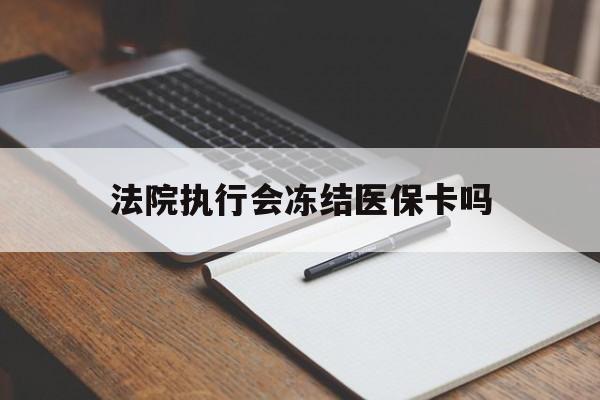 阿勒泰最新法院执行会冻结医保卡吗方法分析(最方便真实的阿勒泰法院会冻结医保账户吗方法)