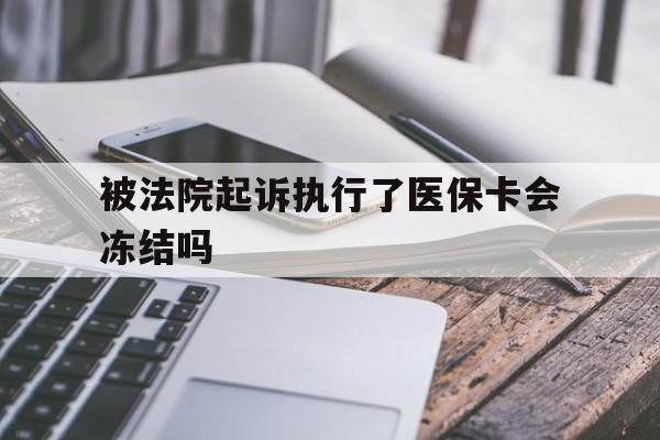 阿勒泰最新被法院起诉执行了医保卡会冻结吗方法分析(最方便真实的阿勒泰被执行人的医保卡法院能冻结吗方法)