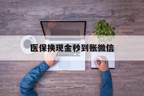 阿勒泰最新医保换现金秒到账微信方法分析(最方便真实的阿勒泰医保换现金秒到账微信怎么操作方法)
