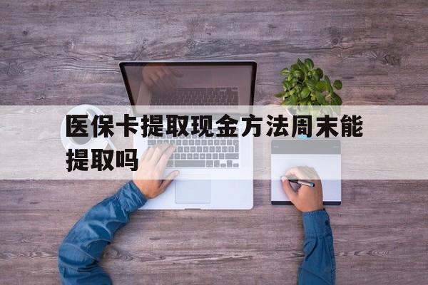 阿勒泰最新医保卡提取现金方法周末能提取吗方法分析(最方便真实的阿勒泰医保卡提取现金方法周末能提取吗安全吗方法)